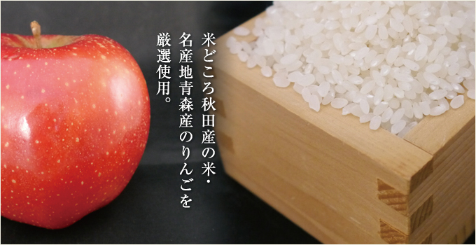 米どころ秋田産の米・名産地青森産のりんごを厳選使用。
