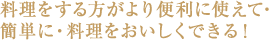 料理をする方がより便利に使えて・簡単に・料理をおいしくできる！